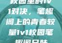 校园里的1v1对决，笔趣阁上的青春较量1v1校园笔趣阁兄妹