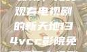 探索134vcc影院，免费观看电视剧的新天地134vcc影院免费观看电视剧在线观看