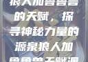 狼人加鲁鲁兽的天赋，探寻神秘力量的源泉狼人加鲁鲁兽天赋澳