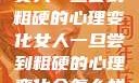 女人一旦尝到粗硬的心理变化女人一旦尝到粗硬的心理变化会怎么样