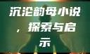 沉沦韵母小说，探索与启示