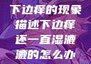 下边痒的现象描述下边痒还一直湿漉漉的怎么办