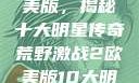 荒野激战2欧美版，揭秘十大明星传奇荒野激战2欧美版10大明星叫什么