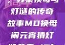 元宵灯会之谜，苏秦换母与灯谜的传奇故事MD换母闹元宵猜灯谜苏秦 j9ht