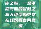 夜之魅，一场不期而至的冒险之旅大地资源中文在线观看官网免费