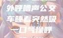 公交车上的意外呼噜声公交车睡着突然吸一口气像呼噜小说