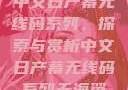 中文日产幕无线码系列，探索与赏析中文日产幕无线码系列天海翼