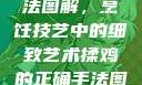 揉鸡的正确手法图解，烹饪技艺中的细致艺术揉鸡的正确手法图解视频