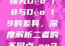 探究Déo 18与Déo 19的差异，深度解析二者的不同点дeo20