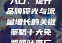 探索十大免费网站推广入口，提升品牌曝光与流量增长的关键策略十大免费网站推广入口之必备指南