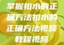 掌握扣水的正确方法扣水的正确方法视频教程视频