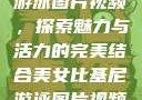 美女比基尼游泳图片视频，探索魅力与活力的完美结合美女比基尼游泳图片视频大全