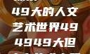 探索494949大的人文艺术世界494949大但人文艺术主题