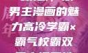 高冷学霸与霸气校霸，双男主漫画的魅力高冷学霸×霸气校霸双男主漫画推荐