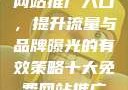 揭秘十大免费网站推广入口，提升流量与品牌曝光的有效策略十大免费网站推广入口2023