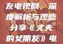 丈夫的女朋友电视剧，深度解析与观感分享《丈夫的女朋友》电视剧在线观看