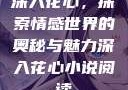 深入花心，探索情感世界的奥秘与魅力深入花心小说阅读