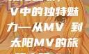 太阳之歌，MV中的独特魅力—从MVち到太阳MV的旅程太阳 mv