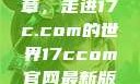 探索未来数字世界的新篇章，走进17c.com的世界17ccom官网最新版本更新内容下载方法