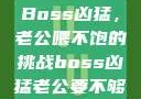 Boss凶猛，老公喂不饱的挑战boss凶猛老公要不够