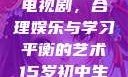 15岁初中生如何免费观看电视剧，合理娱乐与学习平衡的艺术15岁初中生免费观看电视剧推荐