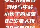 跨越时代的友情，一位82岁老人的青春寻找与年轻小伙子的故事82岁老人找20多岁小伙子什么情况呢视频讲解