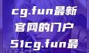 探索前沿资讯，揭秘51cg.fun最新官网的门户51cg.fun最新官网是多少2025