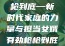 女婿有劲，枪枪到底—新时代家庭的力量与担当女婿有劲枪枪到底小说免费