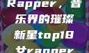 Top 18女Rapper，音乐界的璀璨新星top18女rapper名字叫什么