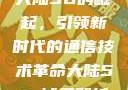 大陆5G的崛起，引领新时代的通信技术革命大陆5g奭域名解析