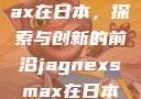 Jagnexsmax在日本，探索与创新的前沿jagnexsmax在日本哪个城市