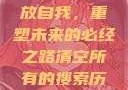 清空所有的搜索历史，释放自我，重塑未来的必经之路清空所有的搜索历史怎么删除记录呢