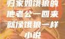 归家如饿狼的他老公一回来就像饿狼一样小说