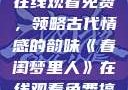 春闺梦里人，在线观看免费，领略古代情感的韵味《春闺梦里人》在线观看免费搞笑影视影院