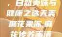 天美麻花果冻，自然美味与健康之选天美麻花果冻,麻花传苏蜜清歌在线电影