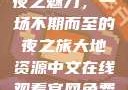 夜之魅力，一场不期而至的夜之旅大地资源中文在线观看官网免费