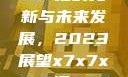 关于x7x7x7x7槽的更新与未来发展，2023展望x7x7x7x7槽2023更新色