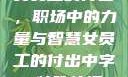 女员工的付出，职场中的力量与智慧女员工的付出中字 特殊待遇