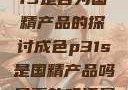 关于成色P31S是否为国精产品的探讨成色p31s是国精产品吗是真的吗还是假的