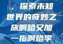 啊哈又加一指，探索未知世界的奇妙之旅啊哈又加一指啊哈李白韩信