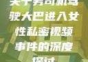 关于男司机驾驶大巴进入女性私密视频事件的深度探讨