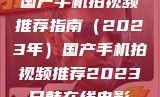 国产手机拍视频推荐指南（2023年）国产手机拍视频推荐2023日韩在线电影