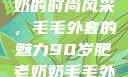 90岁肥老奶奶的时尚风采，毛毛外套的魅力90岁肥老奶奶毛毛外套内射在线