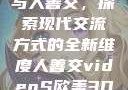 欧美3D视频与人善交，探索现代交流方式的全新维度人善交videoS欧美3D七十岁的女人