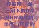 探索精华区与二区的独特差异，金三角下的88888奥秘精华区二区区别88888金三角百度