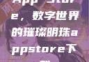 App Store，数字世界的璀璨明珠appstore下载