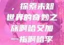 啊哈又加一指，探索未知世界的奇妙之旅啊哈又加一指啊哈李白韩信