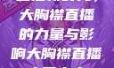 直播新时代，大胸襟直播的力量与影响大胸襟直播人民出文