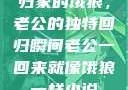 归家的饿狼，老公的独特回归瞬间老公一回来就像饿狼一样小说