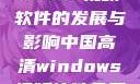 中国高清Windows视频软件的发展与影响中国高清windows视频软件免费版